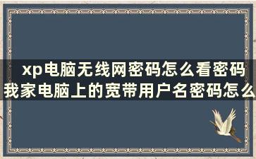 xp电脑无线网密码怎么看密码 我家电脑上的宽带用户名密码怎么查到。xp系统的